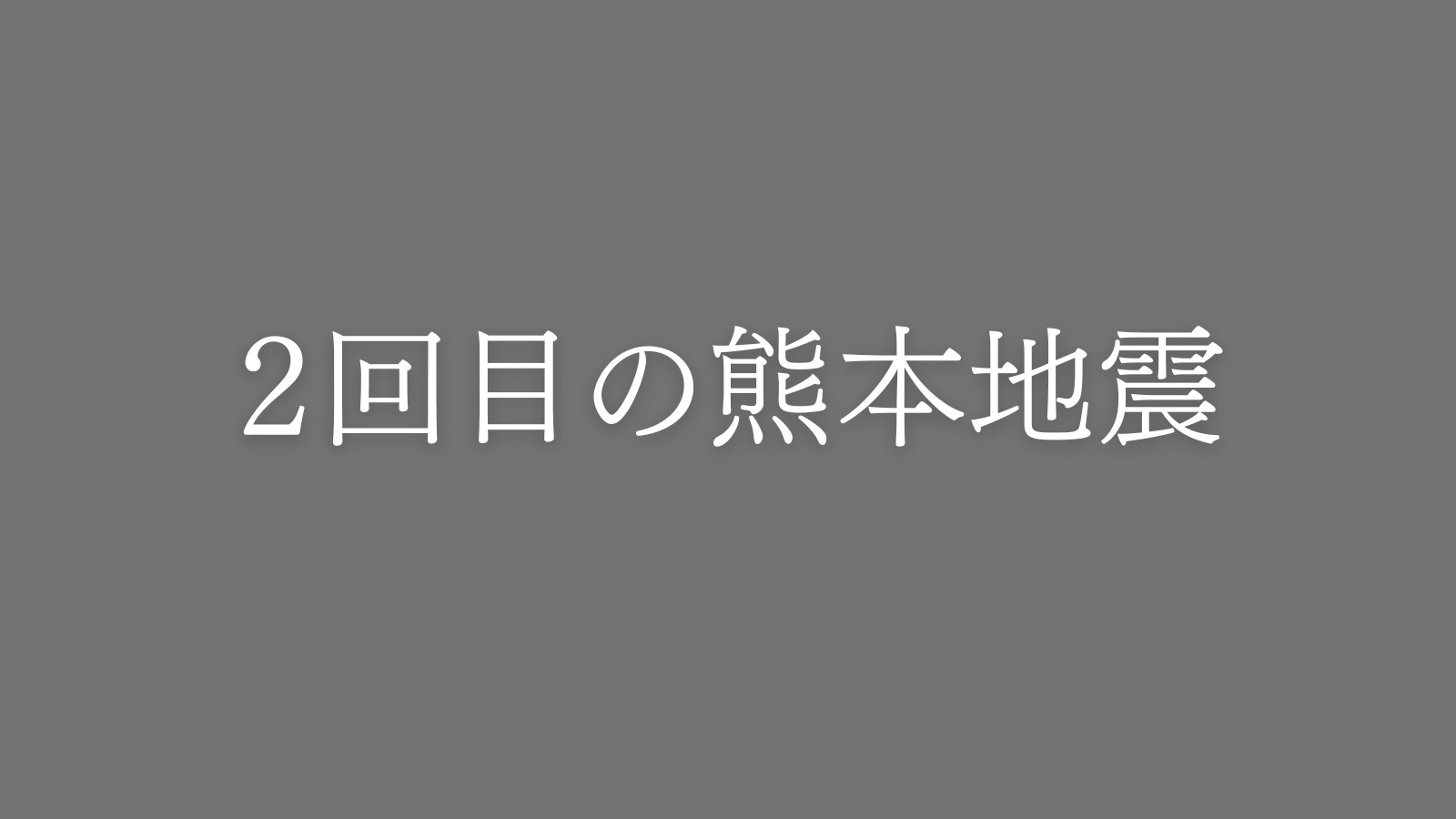 「２回目の熊本地震」という白文字が入ったシンプルなグレーのアイキャッチ画像